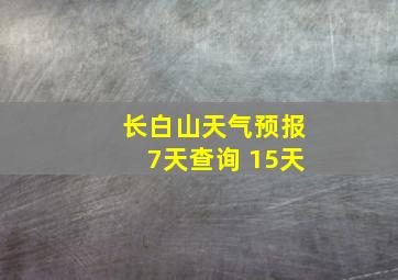 长白山天气预报7天查询 15天